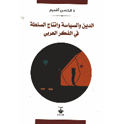 الدين والسياسة وإنتاج السلطة في الفكر العربي